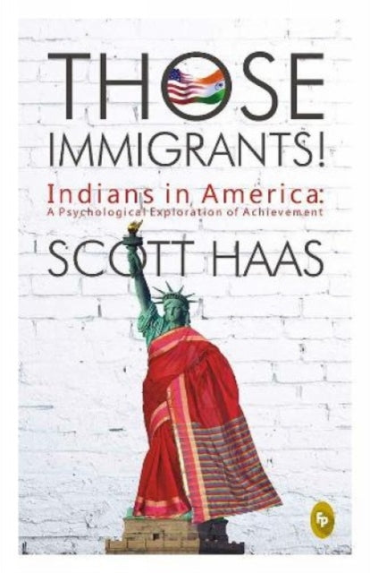 Those Immigrants!: Indians in America:: A Psychological Exploration of Achievement