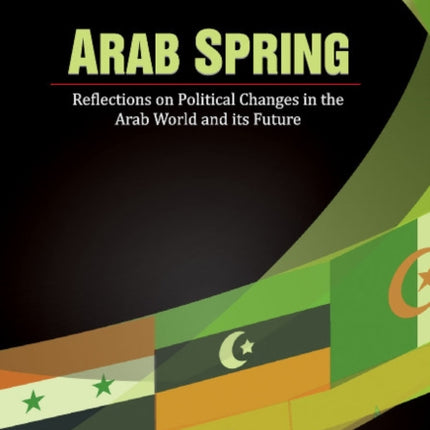 Arab Spring: Reflections on Political Changes in the Arab World & its Future