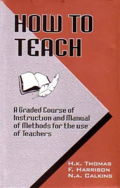 How to Teach: A Graded Course of Instruction and Manual of Methods for the Use of Teachers