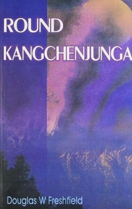 Round Kangchenjunga: A Narrative of Mountain Travel and Exploration