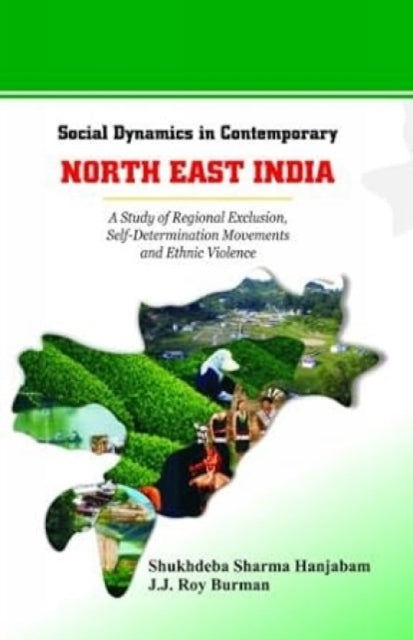 Social Dynamics in Contemporary North East India: A Study of Regional Exclusion, Self-Determination Movements and Ethnic Violence