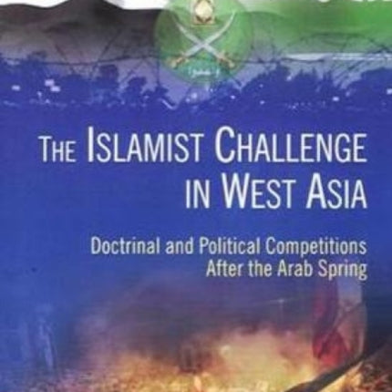 Islamist Challenge in West Asia: Doctrinal and Political Competitions after the Arab Spring