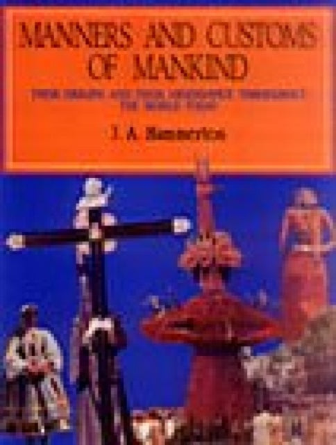 Manners and Customs of Mankind: Their Origins and Their Observance Throughout the World Today