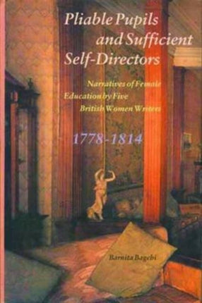 Pliable Pupils and Sufficient Self–Directors – Narratives of Female Education by Five British Women Writers, 1778–1814