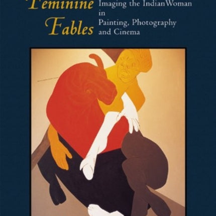 Feminine Fables Imaging the Indian Woman in Painting, Photography, and Cinema