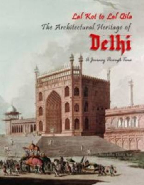 Lal Kot to Lal Qila: The Architectural Heritage of Delhi a Journey Through Time