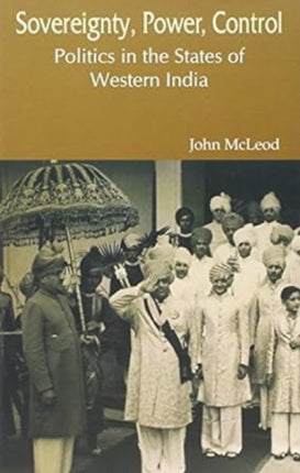 Sovereignty, Power, Control: Politics in the States of Western India 1916-1947