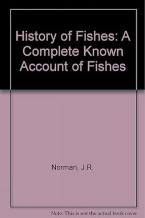 History of Fishes: A Complete Known Account of Fishes