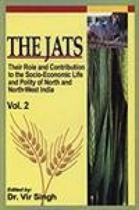 The Jats: Vol. 2: Their Role and Contribution to the Socio-Economic Life and Polity of North and North West India