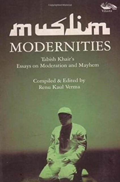 Muslim Modernities: Tabish Khair's Essays on Moderation and Mayhem