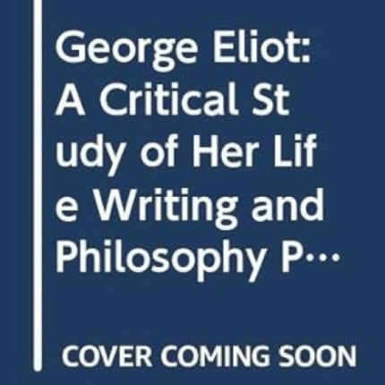 George Eliot: A Critical Study of Her Life Writing and Philosophy Philosophy