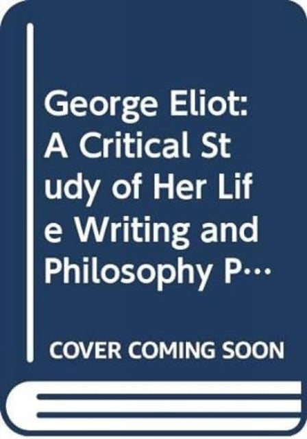 George Eliot: A Critical Study of Her Life Writing and Philosophy Philosophy