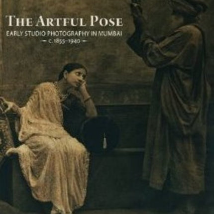 The Artful Pose 1855-1940 Early Studio Photography in Mumbai