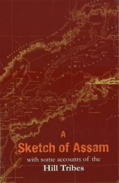 A Sketch of Assam: With Some Account of the Hill Tribes