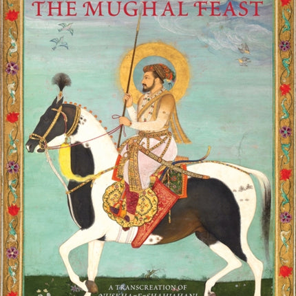 The Mughal Feast: Recipes From The Kitchen Of Emperor Shah Jahan