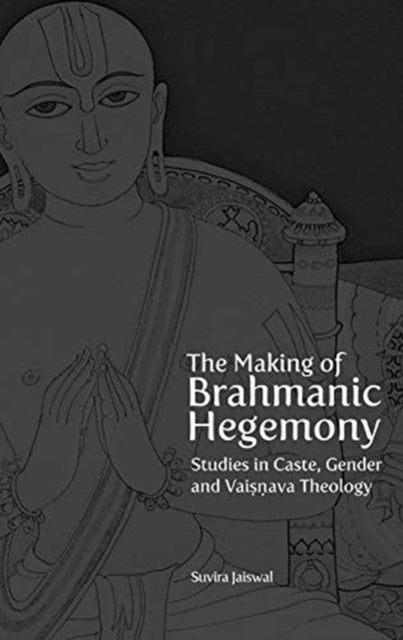 The Making of Brahmanic Hegemony – Studies in Caste, Gender and Vaishnava Theology