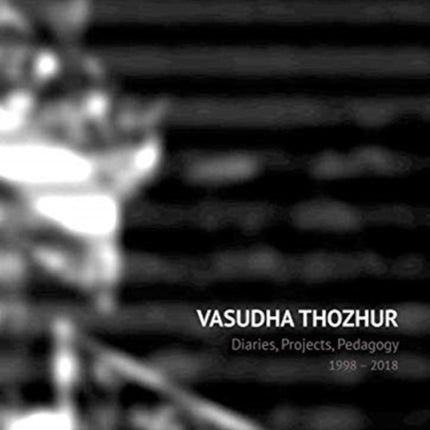 Vasudha Thozhur – Diaries, Projects, Pedagogy, 1998–2018