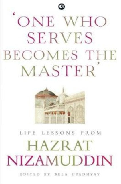 ONE WHO SERVES BECOMES THE MASTER: LIFE LESSONS FROM HAZRAT NIZAMUDDIN
