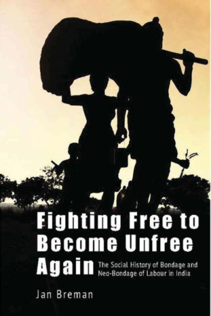 Fighting Free to Become Unfree Again  The Social History of Bondage and NeoBondage of Labour in India