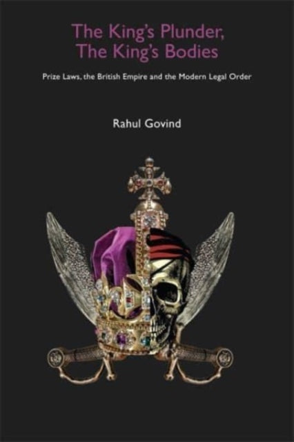 The Kings Plunder The Kings Bodies  Prize Laws the British Empire and the Modern Legal Order