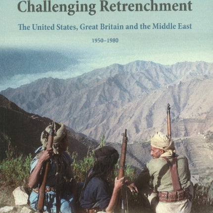 Challenging Retrenchment: The United States, Great Britain & the Middle East 1950-1980