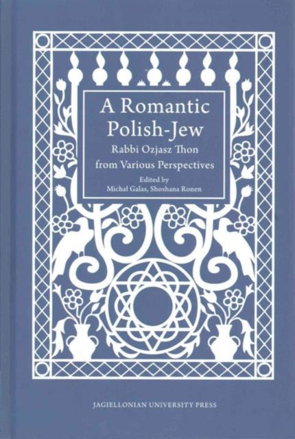 A Romantic Polish–Jew – Rabbi Ozjasz Thon from Various Perspectives