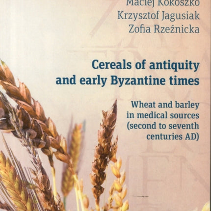 Cereals of Antiquity and Early Byzantine Times – Wheat and Barley in Medical Sources (Second to Seventh Centuries)