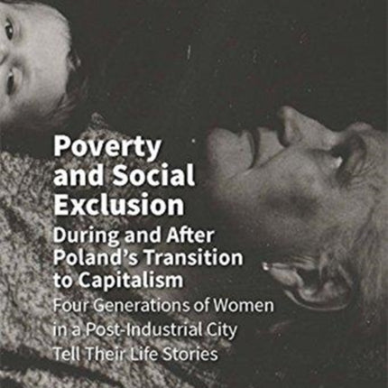 Poverty and Social Exclusion During and After Poland`s Transition to Capitalism –  Four Generations of Women in a Post–Industrial City