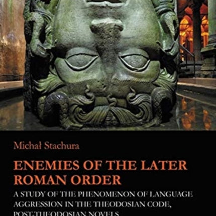 Enemies of the Later Roman Order – A Study of the Phenomenon of Language Aggression in the Theodosian Code, Post–Theodosian Novels, and the S