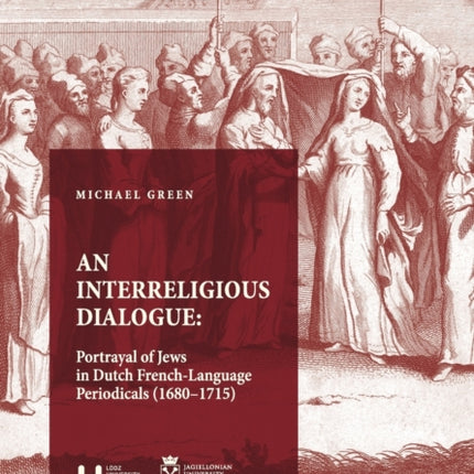 An Interreligious Dialogue: An Interreligious Dialogue: Portrayal of Jews in Dutch French-Language Periodicals (16801715)