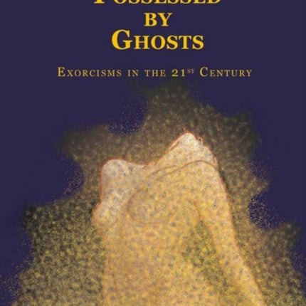 Possessed by Ghosts: Exorcisms in the 21st