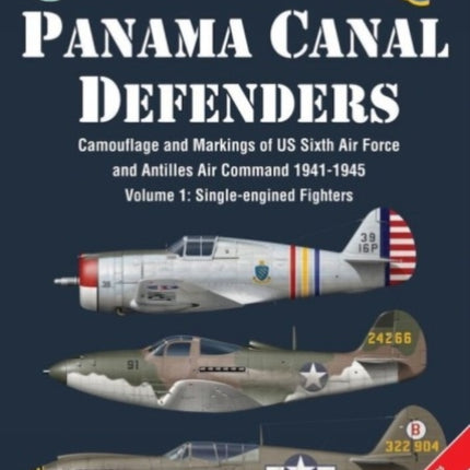 Panama Canal Defenders - Camouflage & Markings of Us Sixth Air Force & Antilles Air Command 1941-1945: Volume 1: Single-Engined Fighters