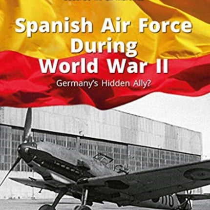 Spanish Air Force During World War II: Germany'S Hidden Ally?