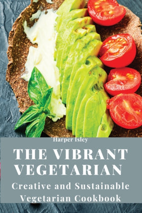 The Vibrant Vegetarian: Creative and Sustainable Vegetarian Cookbook