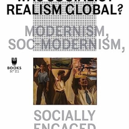 Was Socialist Realism Global  Modernism Socmodernism Socially Engaged Figuration