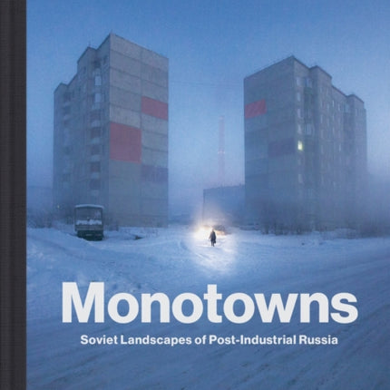 Monotowns: Soviet Landscapes of Post-Industrial Russia