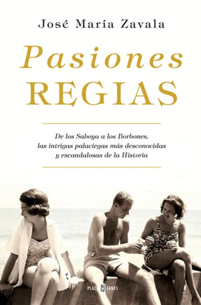 Pasiones regias / Royal Passions: From the Savoys to the Bourbons, the Most Little-Known, Scandalous Intrigues in History: De los Saboya a los Borbones, las intrigas más desconocidas y escandalosas de la Historia