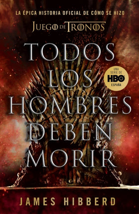 Todos los hombres deben morir: La épica historia oficial de cómo se hizo Juego de tronos / Fire Cannot Kill a Dragon: Game of Thrones and the Official Untold