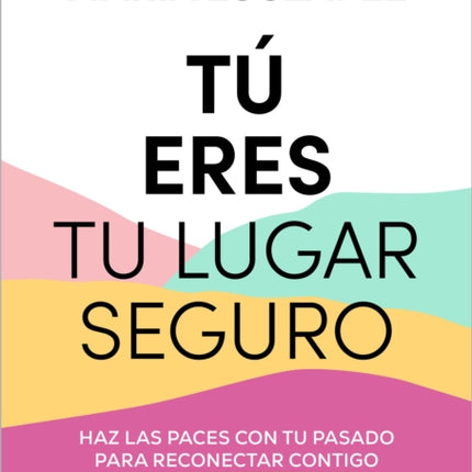 Tú eres tu lugar seguro: Haz las paces con tu pasado para reconectar contigo (y los que te rodean) / You Are Your Safe Space: Make Peace with Your Past