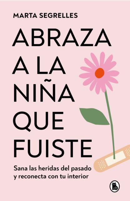 Abraza a la niña que fuiste: Sana las heridas del pasado y reconecta con tu inte rior / Embrace the Child You Once Were: Sana las heridas del pasado y reconecta con tu interior