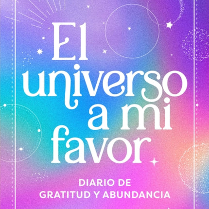 El universo a mi favor Diario de gratitud y abundancia  The Universe in My Fav or. Journal of Gratitude and Abundance.