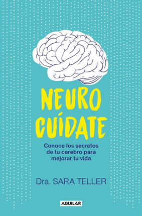 Neurocuídate: Conoce los secretos de tu cerebro para mejorar tu vida / Neurocare : Know the Secrets of Your Brain to Better Your Life