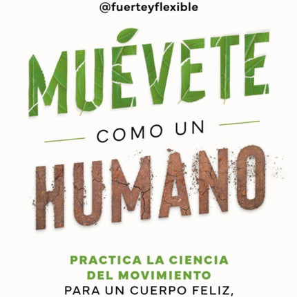 Muévete como un humano. Practica la ciencia del movimiento para un cuerpo feliz fuerte y flexible  Move Like a Human