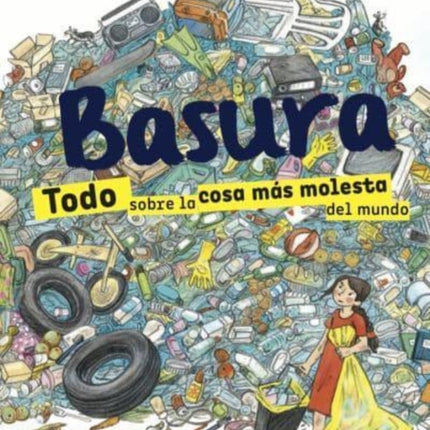 Basura. Todo Sobre La Cosa Mós Molesta del Mundo