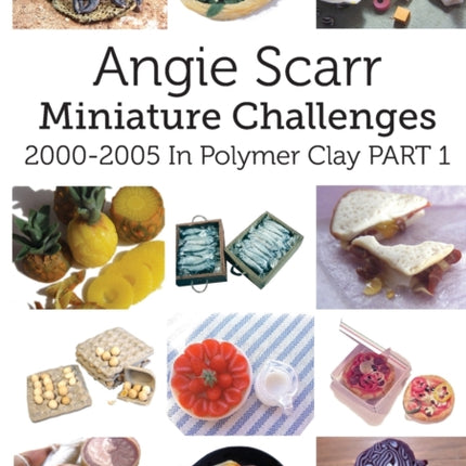 Angie Scarr Miniature Challenges: 2000-2005 In Polymer Clay Part 1