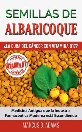 Semillas de Albaricoque - ¿La Cura del Cáncer con Vitamina B17?: Medicina Antigua que la Industria Farmacéutica Moderna está Escondiendo