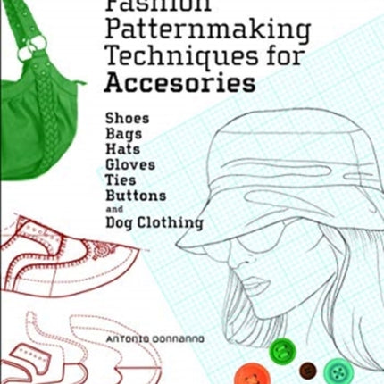 Fashion Patternmaking Techniques for Accessories: Shoes, Bags, Hats, Gloves, Ties, Buttons and Dog Clothing