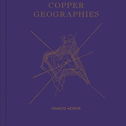 Copper Geographies: Ignacio Acosta