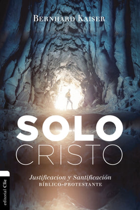 Solo Cristo: Justificación Y Santificación Bíblico-Protestante