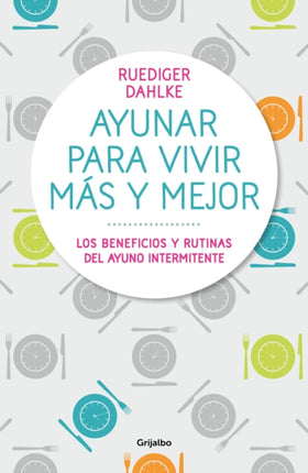 Ayunar para vivir más y mejor: Los beneficios y rutinas del ayuno intermitente /  Fasting for Living Better and Longer